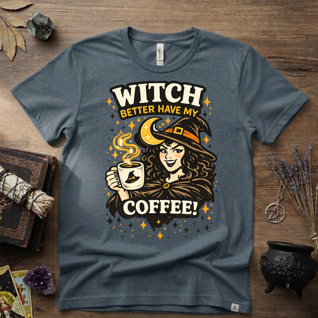 Witchy T-Shirt — Witch Better Have My Coffee