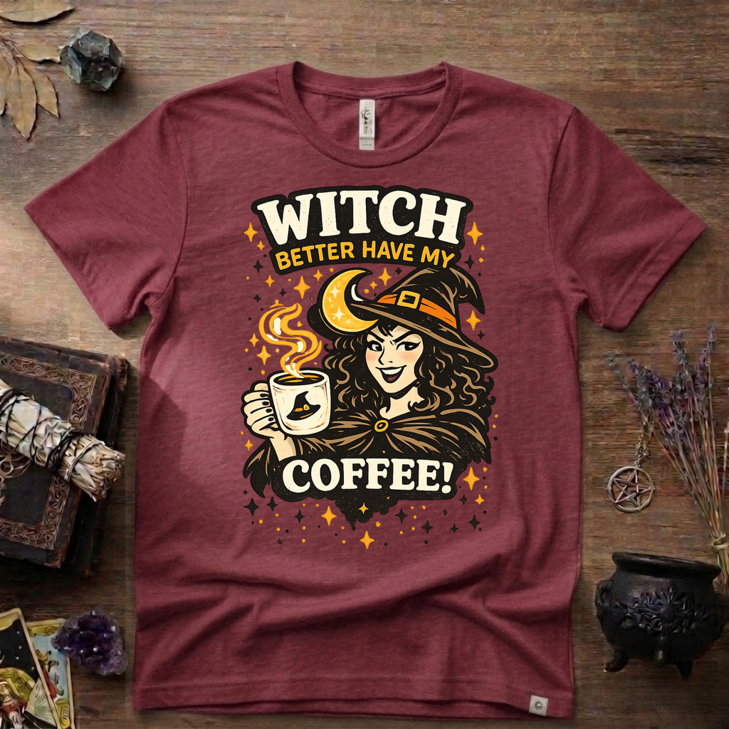 Witchy T-Shirt — Witch Better Have My Coffee