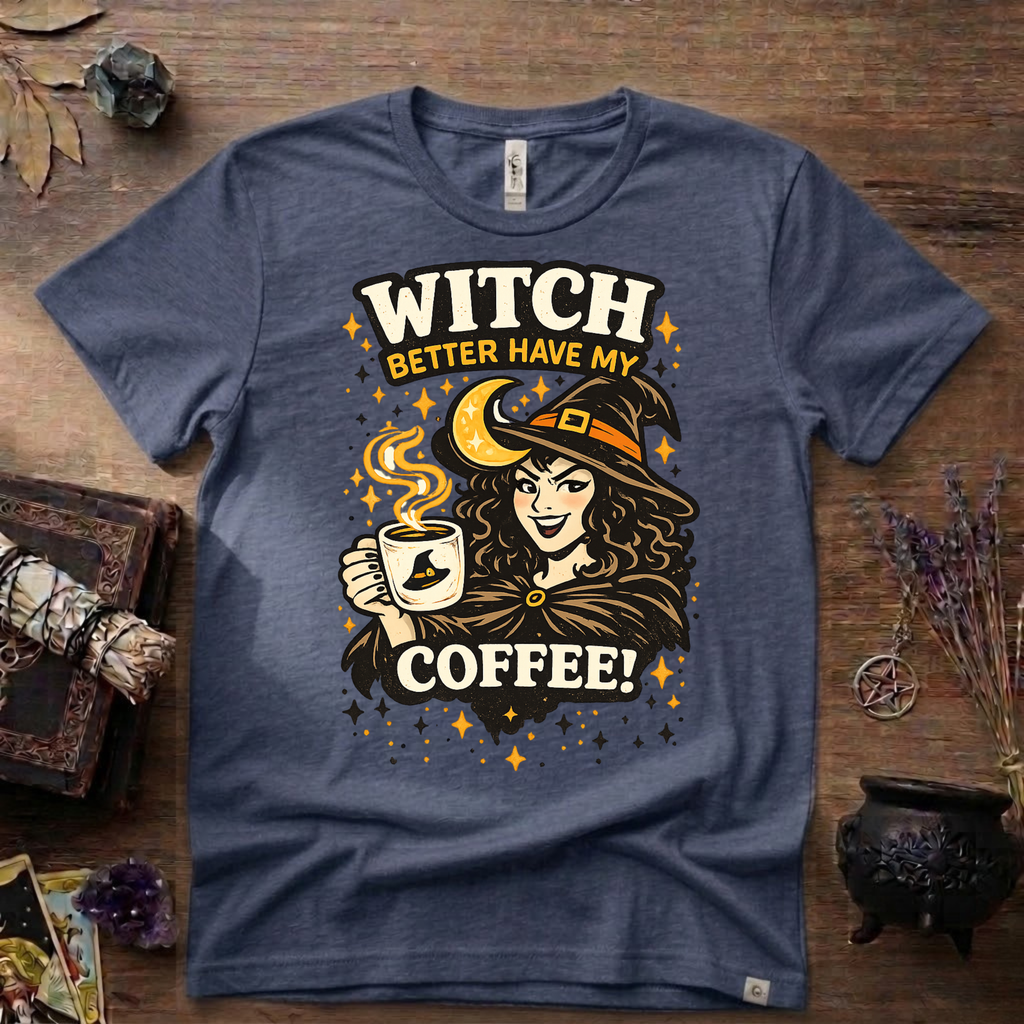 Witchy T-Shirt — Witch Better Have My Coffee