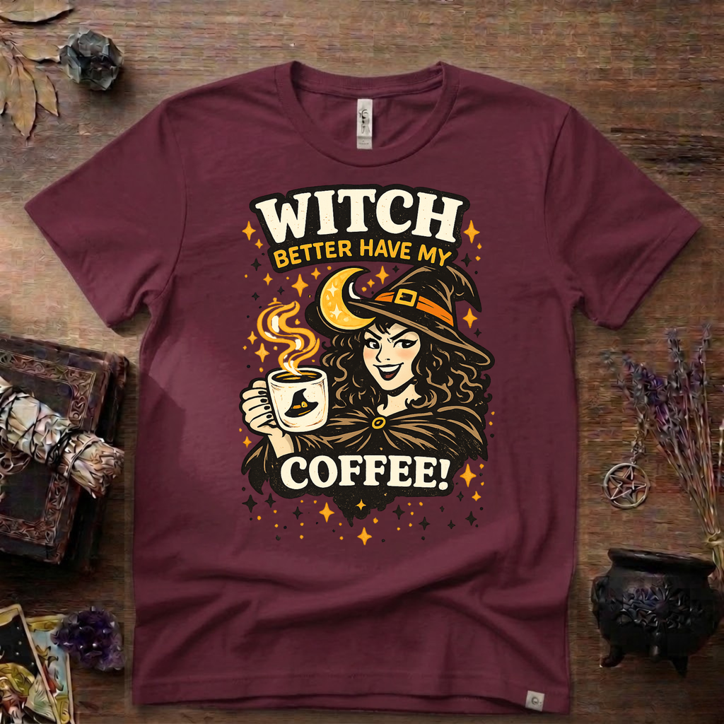 Witchy T-Shirt — Witch Better Have My Coffee
