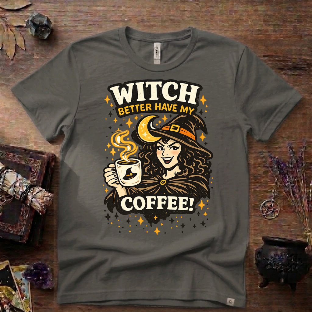 Witchy T-Shirt — Witch Better Have My Coffee