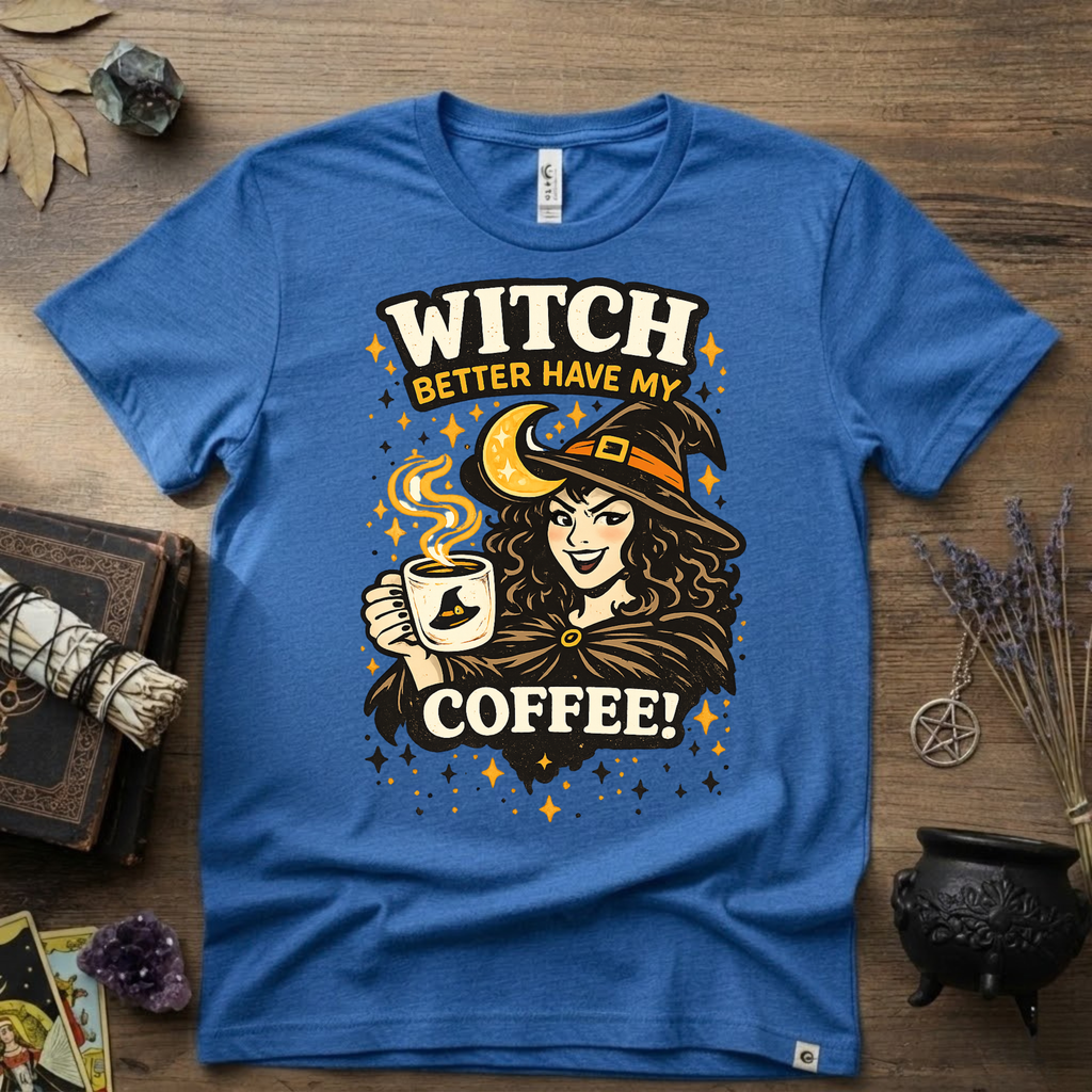 Witchy T-Shirt — Witch Better Have My Coffee