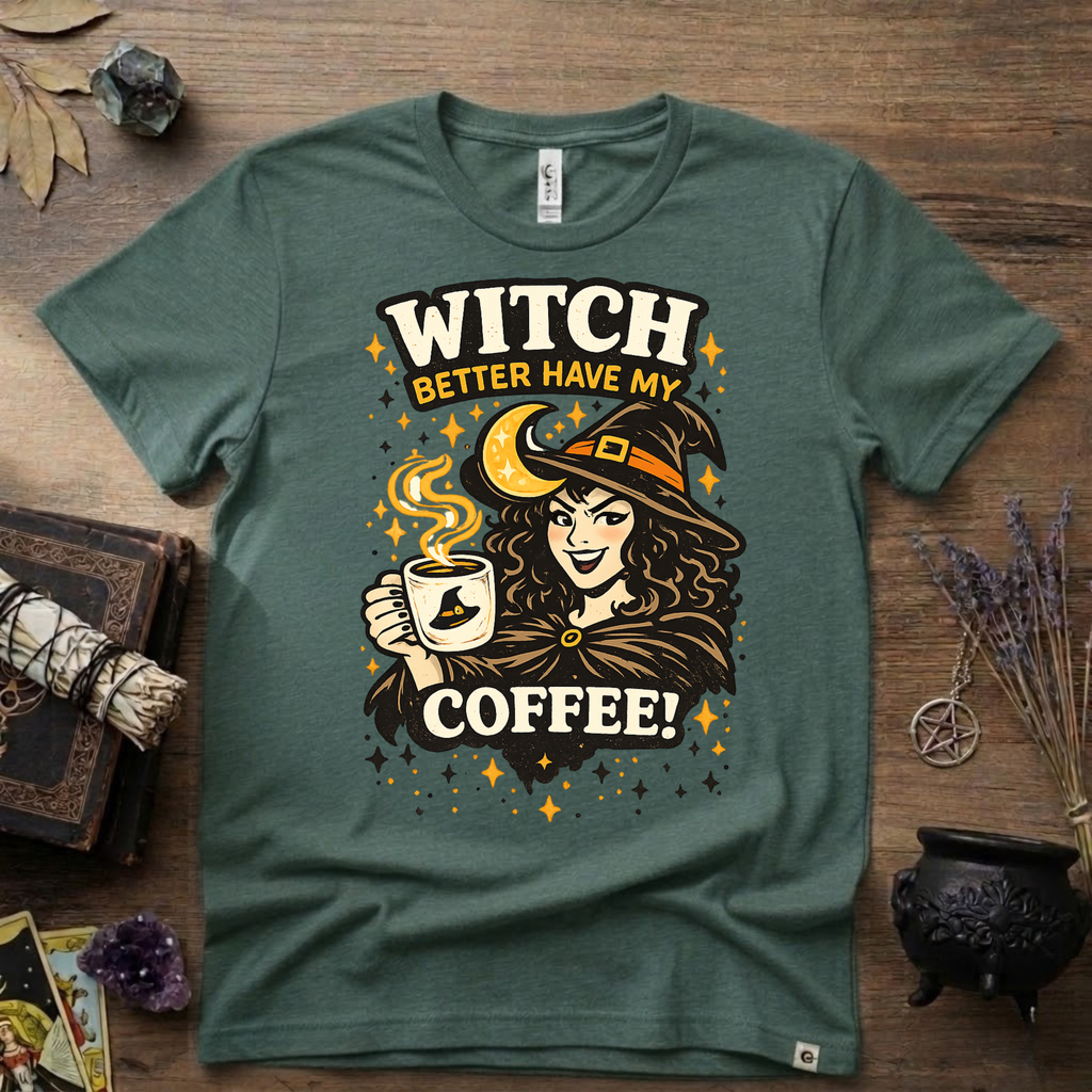 Witchy T-Shirt — Witch Better Have My Coffee