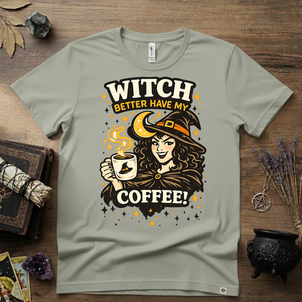 Witchy T-Shirt — Witch Better Have My Coffee