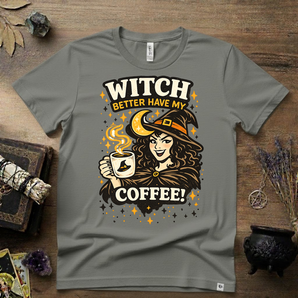 Witchy T-Shirt — Witch Better Have My Coffee