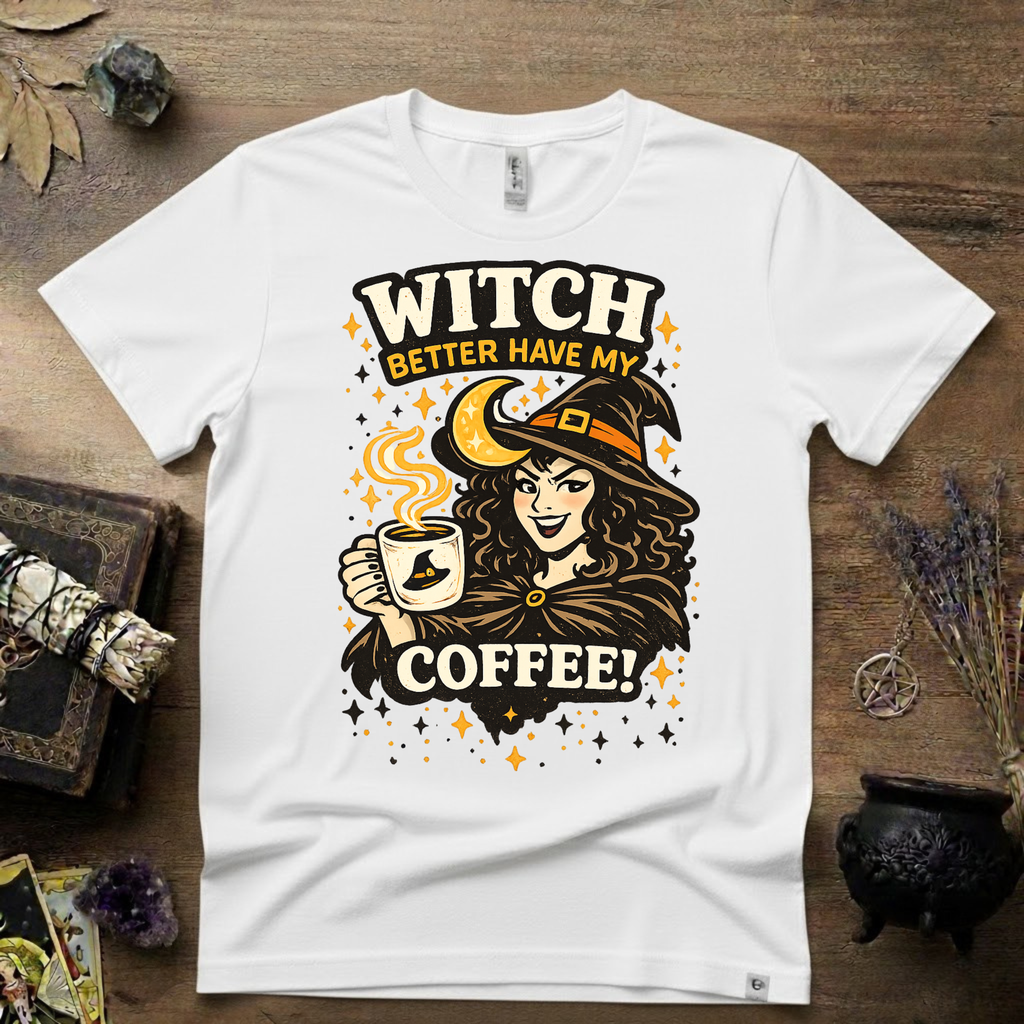 Witchy T-Shirt — Witch Better Have My Coffee